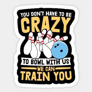 You Don't Have To Be Crazy To Bowl With Us We Can Train You - Bowling Sticker